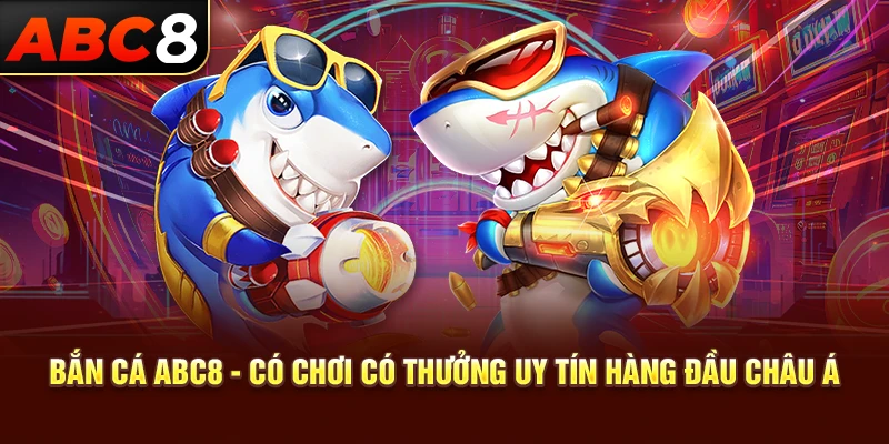 Bắn Cá ABC8 - Có Chơi Có Thưởng Uy Tín Hàng Đầu Châu Á