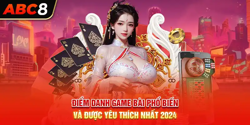 Điểm danh game bài phổ biến và được yêu thích nhất 2024