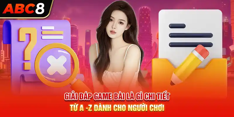 Giải Đáp Game Bài Là Gì Chi Tiết Từ A -Z Dành Cho Người Chơi