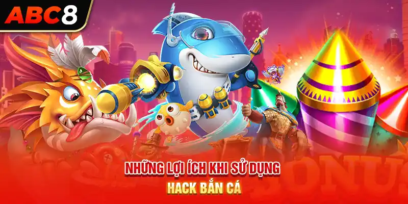 Những lợi ích khi sử dụng hack bắn cá