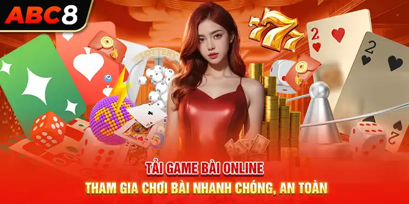 Tải Game Bài Online - Tham Gia Chơi Bài Nhanh Chóng, An Toàn